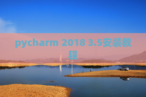 pycharm 2018 3.5安装教程 pycharm 2018 3.5安装教程